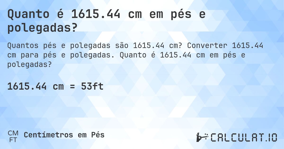 Quanto é 1615.44 cm em pés e polegadas?. Converter 1615.44 cm para pés e polegadas. Quanto é 1615.44 cm em pés e polegadas?