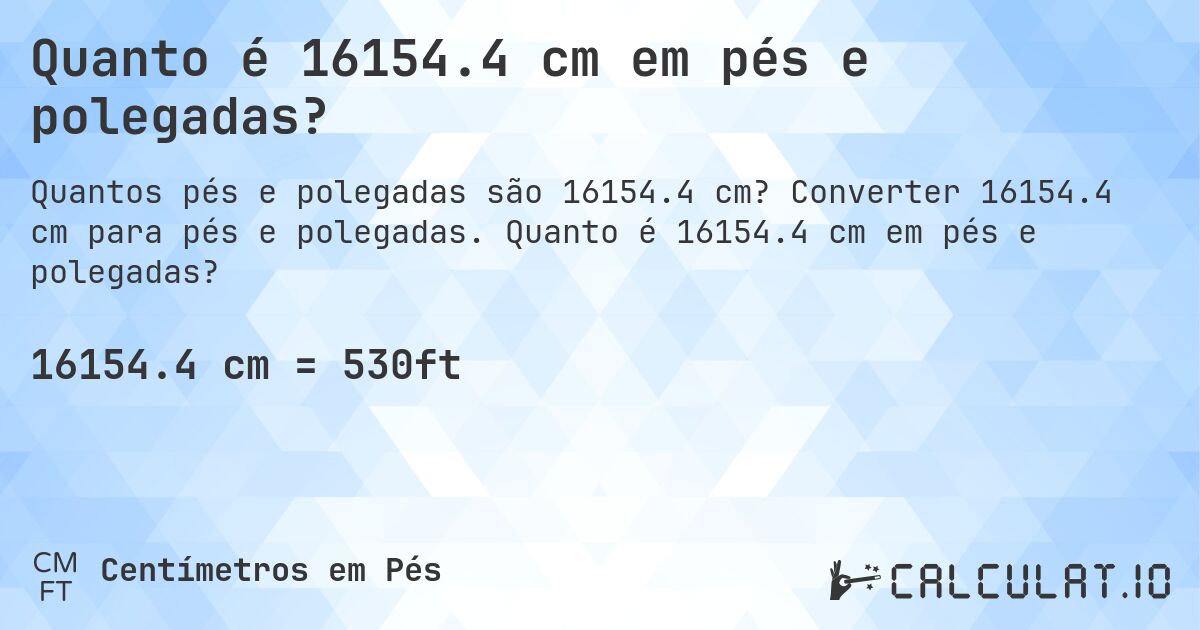 Quanto é 16154.4 cm em pés e polegadas?. Converter 16154.4 cm para pés e polegadas. Quanto é 16154.4 cm em pés e polegadas?