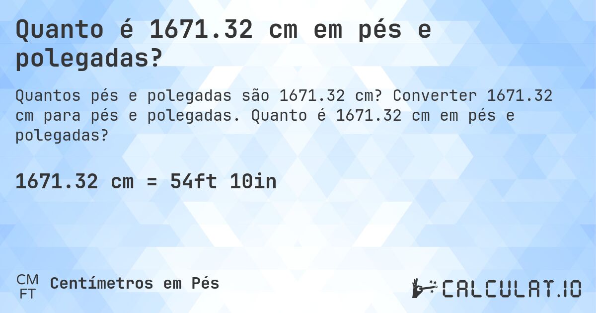 Quanto é 1671.32 cm em pés e polegadas?. Converter 1671.32 cm para pés e polegadas. Quanto é 1671.32 cm em pés e polegadas?