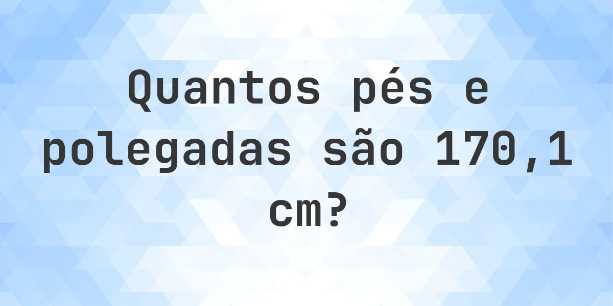 Quanto é 170.1 cm em pés e polegadas? - Calculatio