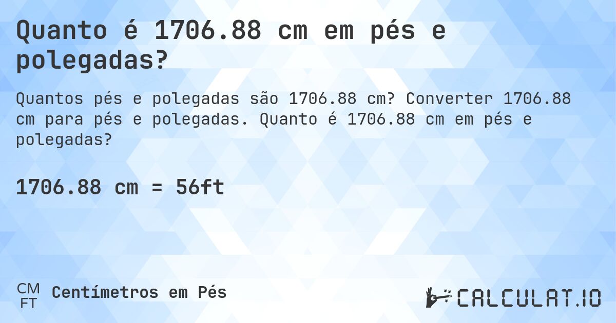 Quanto é 1706.88 cm em pés e polegadas?. Converter 1706.88 cm para pés e polegadas. Quanto é 1706.88 cm em pés e polegadas?