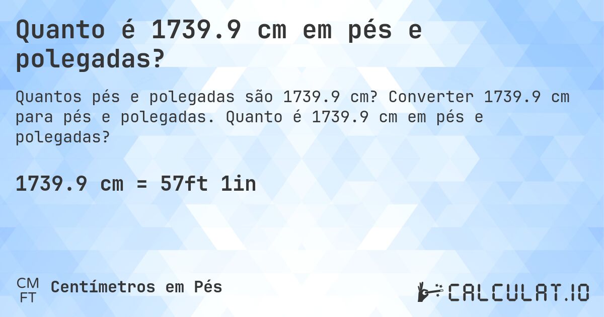 Quanto é 1739.9 cm em pés e polegadas?. Converter 1739.9 cm para pés e polegadas. Quanto é 1739.9 cm em pés e polegadas?