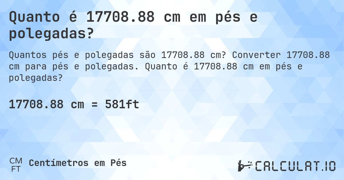Quanto é 17708.88 cm em pés e polegadas?. Converter 17708.88 cm para pés e polegadas. Quanto é 17708.88 cm em pés e polegadas?
