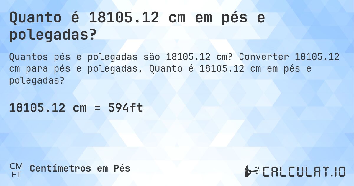 Quanto é 18105.12 cm em pés e polegadas?. Converter 18105.12 cm para pés e polegadas. Quanto é 18105.12 cm em pés e polegadas?