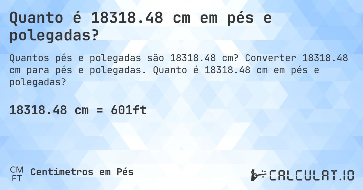 Quanto é 18318.48 cm em pés e polegadas?. Converter 18318.48 cm para pés e polegadas. Quanto é 18318.48 cm em pés e polegadas?