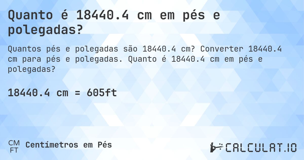 Quanto é 18440.4 cm em pés e polegadas?. Converter 18440.4 cm para pés e polegadas. Quanto é 18440.4 cm em pés e polegadas?