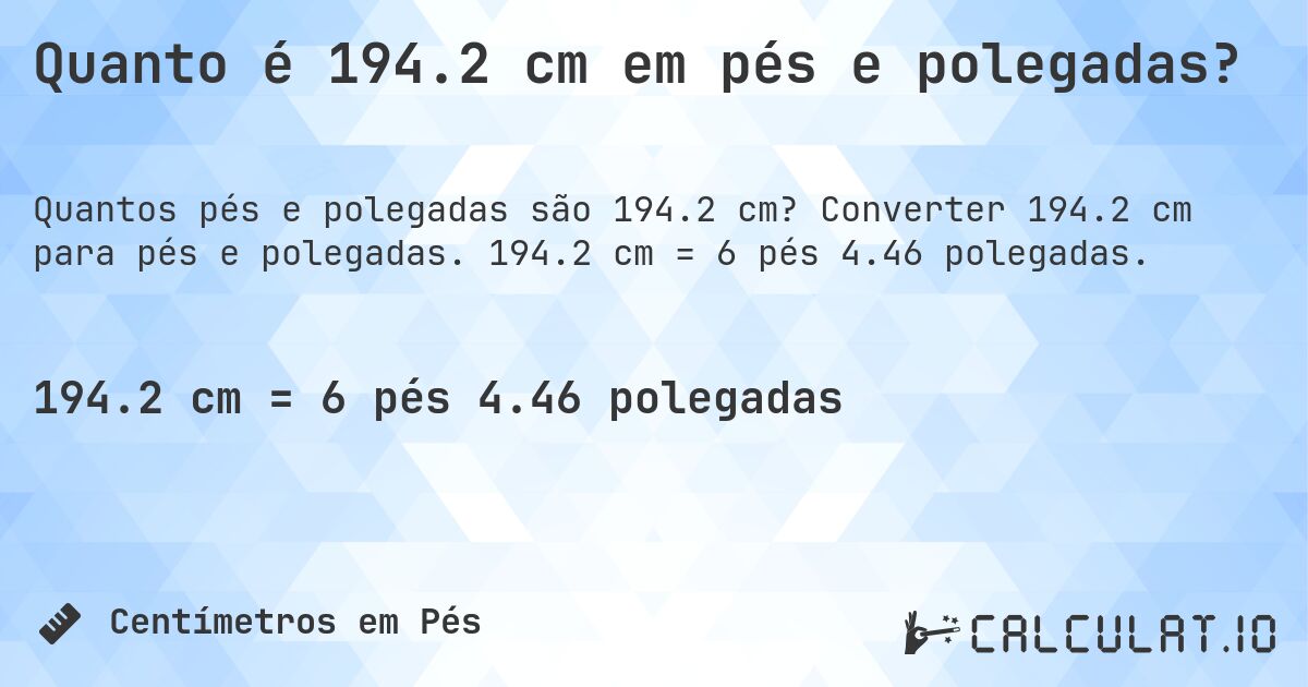 Quanto é 194.2 cm em pés e polegadas?. Converter 194.2 cm para pés e polegadas. 194.2 cm = 6 pés 4.46 polegadas.