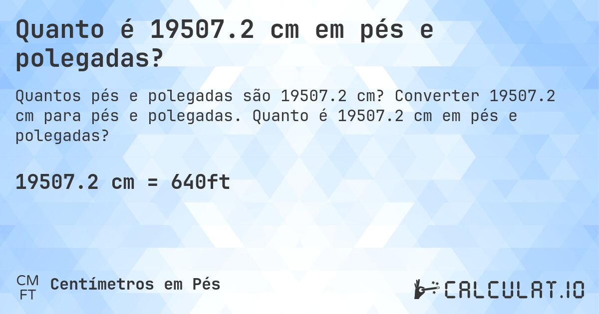 Quanto é 19507.2 cm em pés e polegadas?. Converter 19507.2 cm para pés e polegadas. Quanto é 19507.2 cm em pés e polegadas?