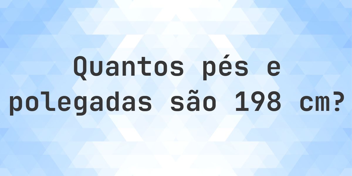 Quanto é 198 cm em pés e polegadas? - Calculatio