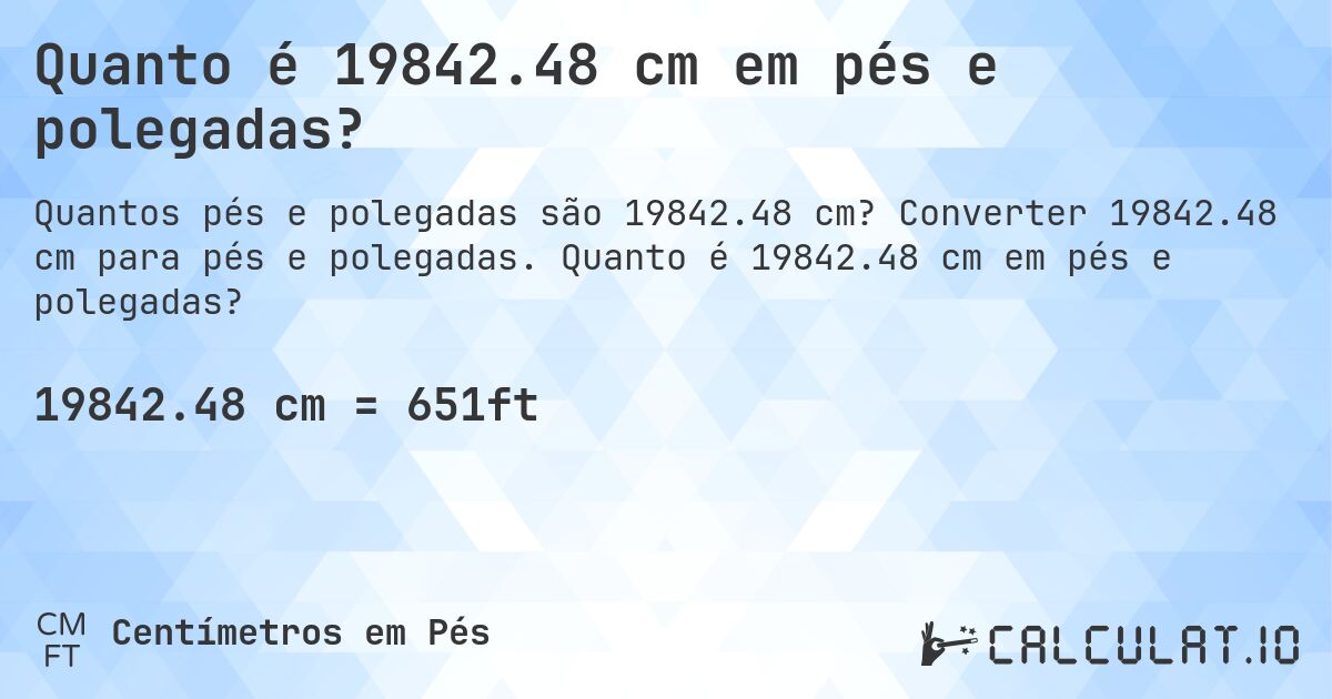 Quanto é 19842.48 cm em pés e polegadas?. Converter 19842.48 cm para pés e polegadas. Quanto é 19842.48 cm em pés e polegadas?