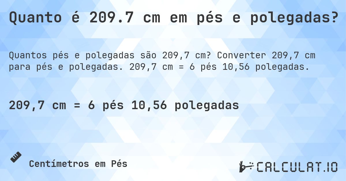 Quanto é 209.7 cm em pés e polegadas?. Converter 209,7 cm para pés e polegadas. 209,7 cm = 6 pés 10,56 polegadas.