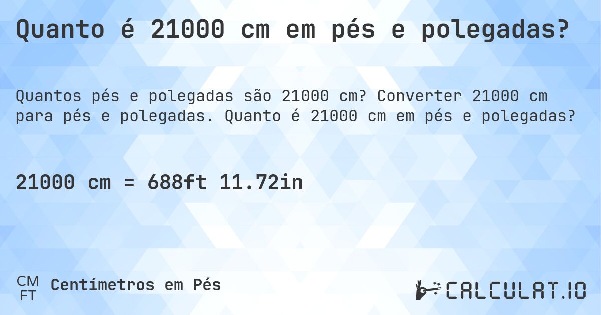 Quanto é 21000 cm em pés e polegadas?. Converter 21000 cm para pés e polegadas. Quanto é 21000 cm em pés e polegadas?
