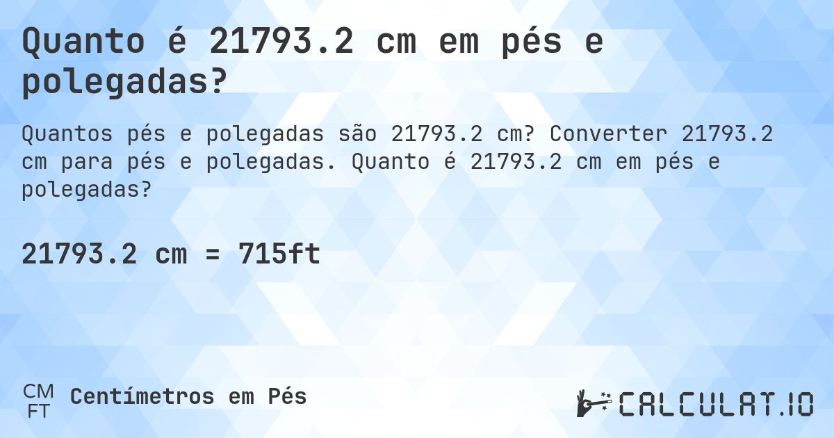 Quanto é 21793.2 cm em pés e polegadas?. Converter 21793.2 cm para pés e polegadas. Quanto é 21793.2 cm em pés e polegadas?