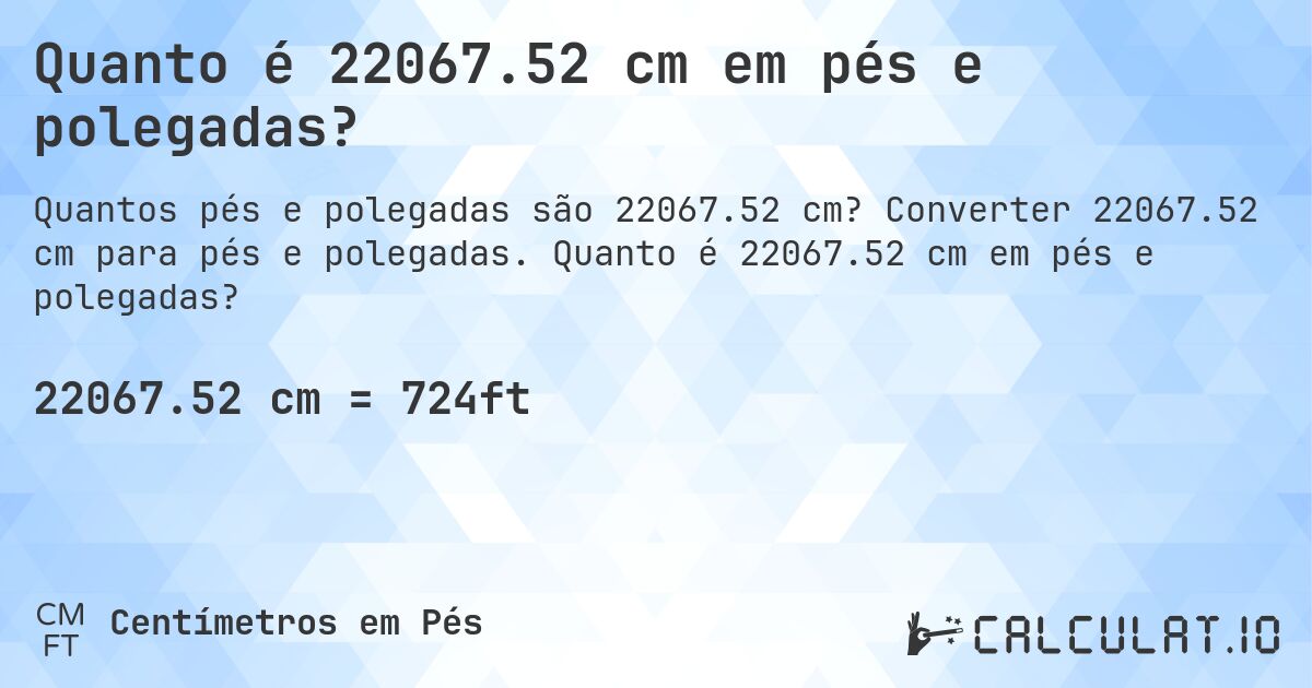 Quanto é 22067.52 cm em pés e polegadas?. Converter 22067.52 cm para pés e polegadas. Quanto é 22067.52 cm em pés e polegadas?