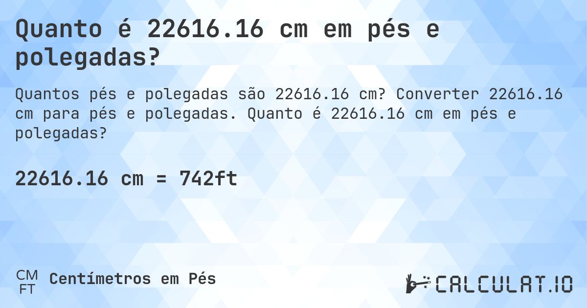Quanto é 22616.16 cm em pés e polegadas?. Converter 22616.16 cm para pés e polegadas. Quanto é 22616.16 cm em pés e polegadas?