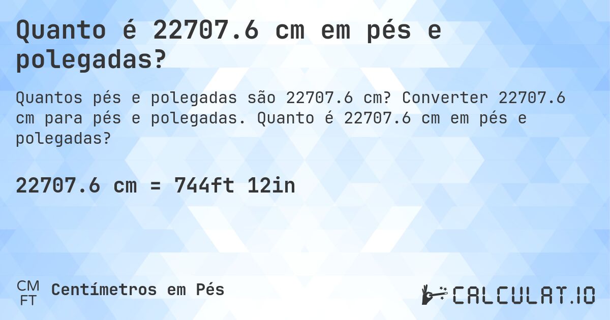 Quanto é 22707.6 cm em pés e polegadas?. Converter 22707.6 cm para pés e polegadas. Quanto é 22707.6 cm em pés e polegadas?