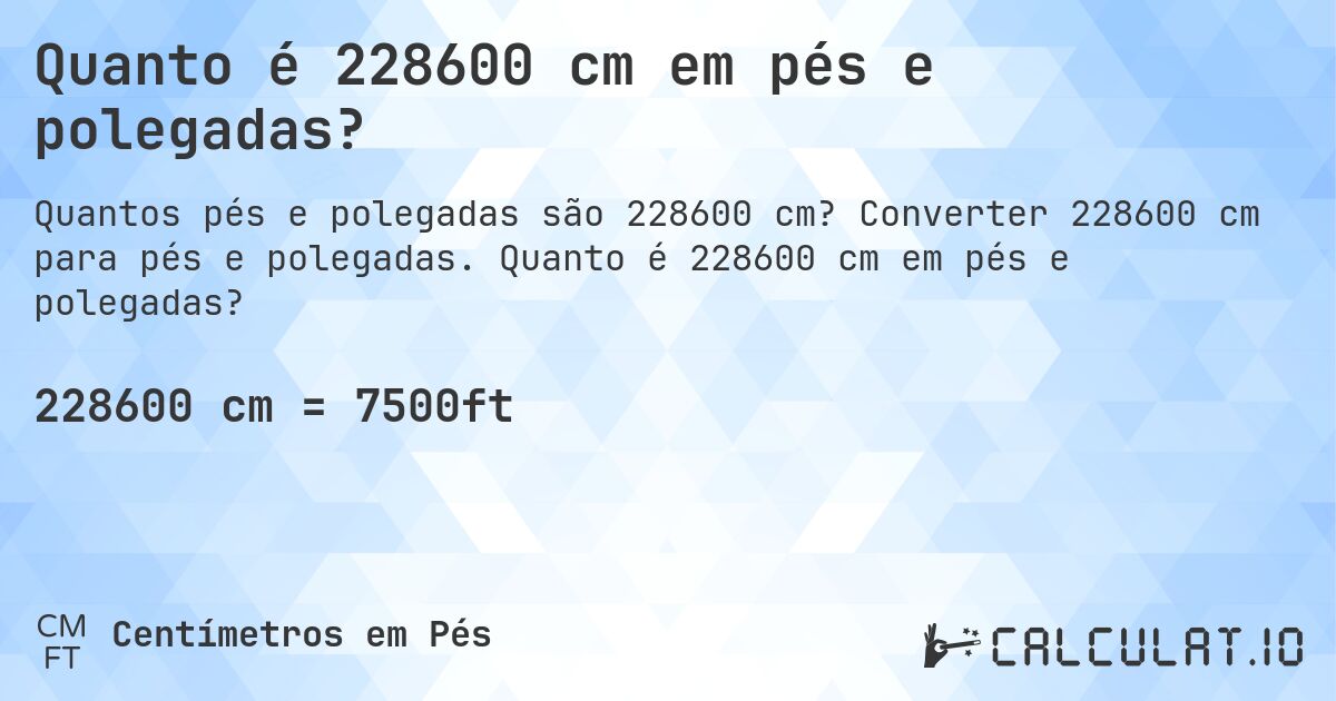 Quanto é 228600 cm em pés e polegadas?. Converter 228600 cm para pés e polegadas. Quanto é 228600 cm em pés e polegadas?