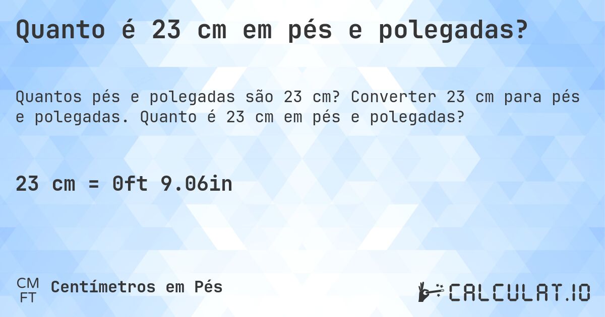 Quanto é 23 cm em pés e polegadas?. Converter 23 cm para pés e polegadas. Quanto é 23 cm em pés e polegadas?