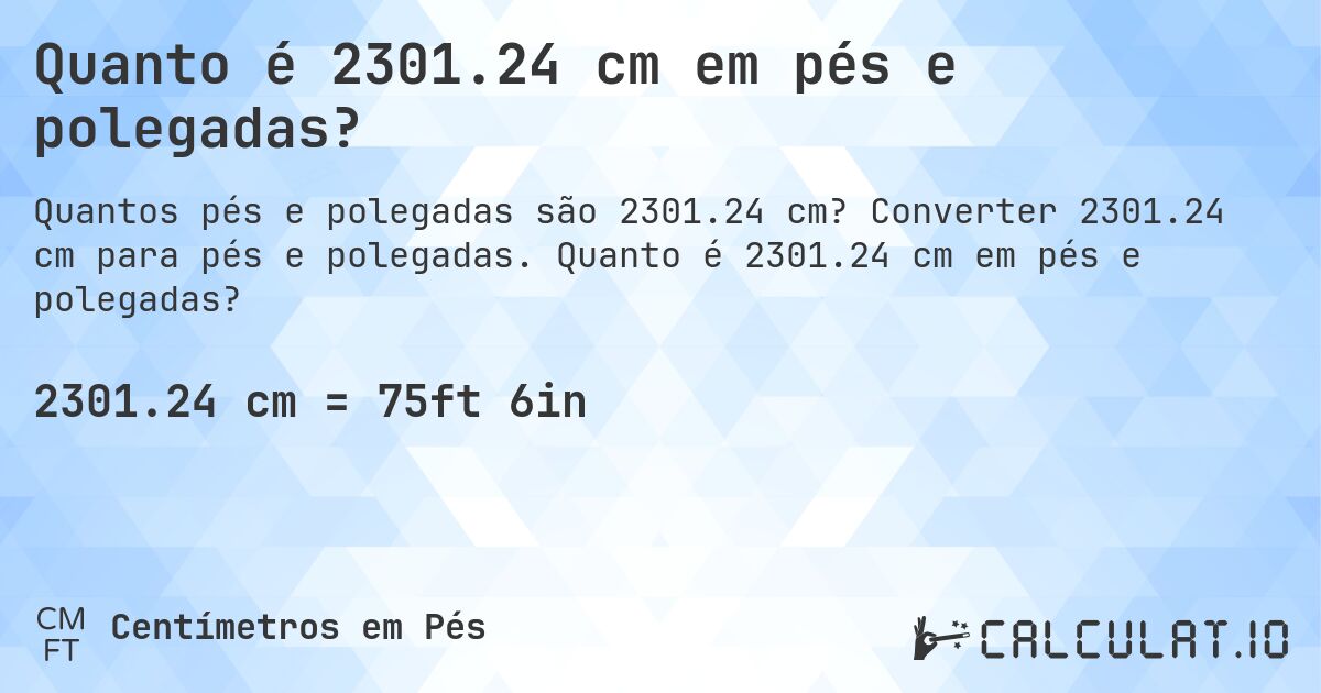 Quanto é 2301.24 cm em pés e polegadas?. Converter 2301.24 cm para pés e polegadas. Quanto é 2301.24 cm em pés e polegadas?