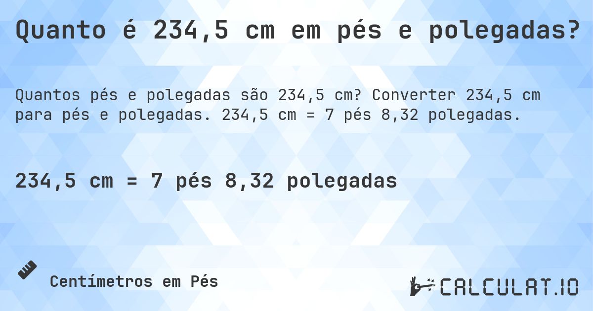 Quanto é 234,5 cm em pés e polegadas?. Converter 234,5 cm para pés e polegadas. 234,5 cm = 7 pés 8,32 polegadas.