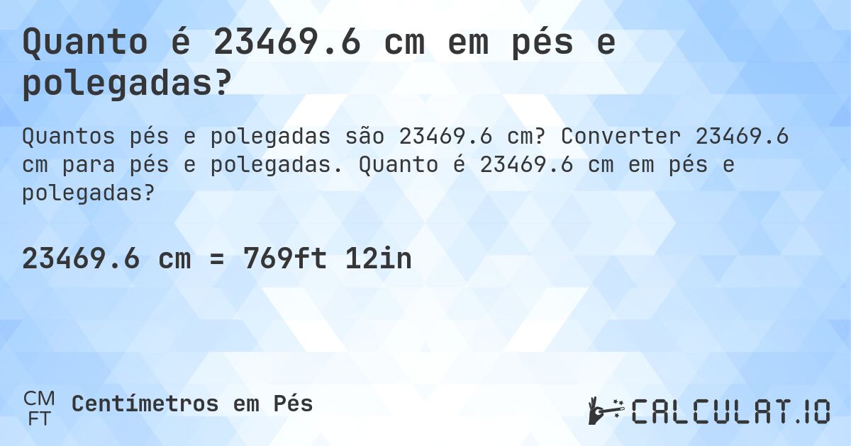 Quanto é 23469.6 cm em pés e polegadas?. Converter 23469.6 cm para pés e polegadas. Quanto é 23469.6 cm em pés e polegadas?