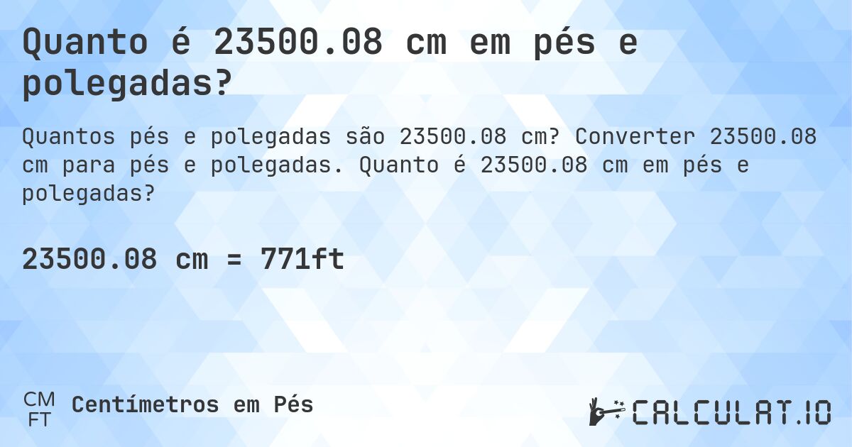 Quanto é 23500.08 cm em pés e polegadas?. Converter 23500.08 cm para pés e polegadas. Quanto é 23500.08 cm em pés e polegadas?
