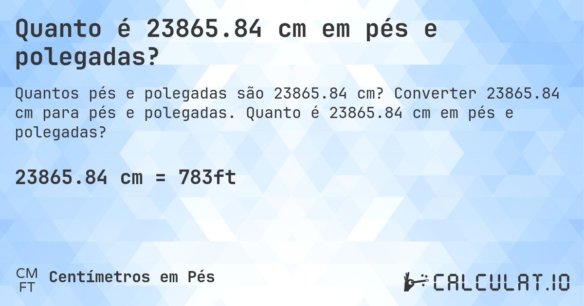 Quanto é 23865.84 cm em pés e polegadas?. Converter 23865.84 cm para pés e polegadas. Quanto é 23865.84 cm em pés e polegadas?