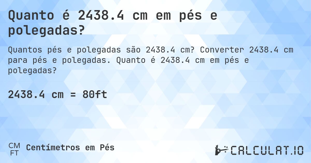 Quanto é 2438.4 cm em pés e polegadas?. Converter 2438.4 cm para pés e polegadas. Quanto é 2438.4 cm em pés e polegadas?