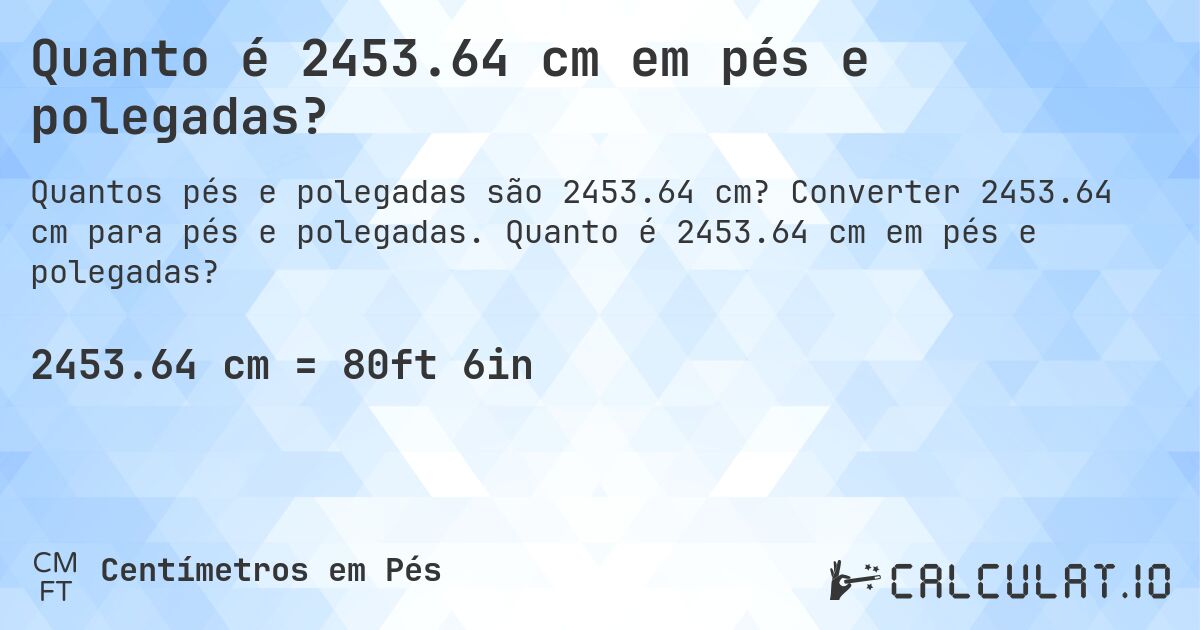 Quanto é 2453.64 cm em pés e polegadas?. Converter 2453.64 cm para pés e polegadas. Quanto é 2453.64 cm em pés e polegadas?