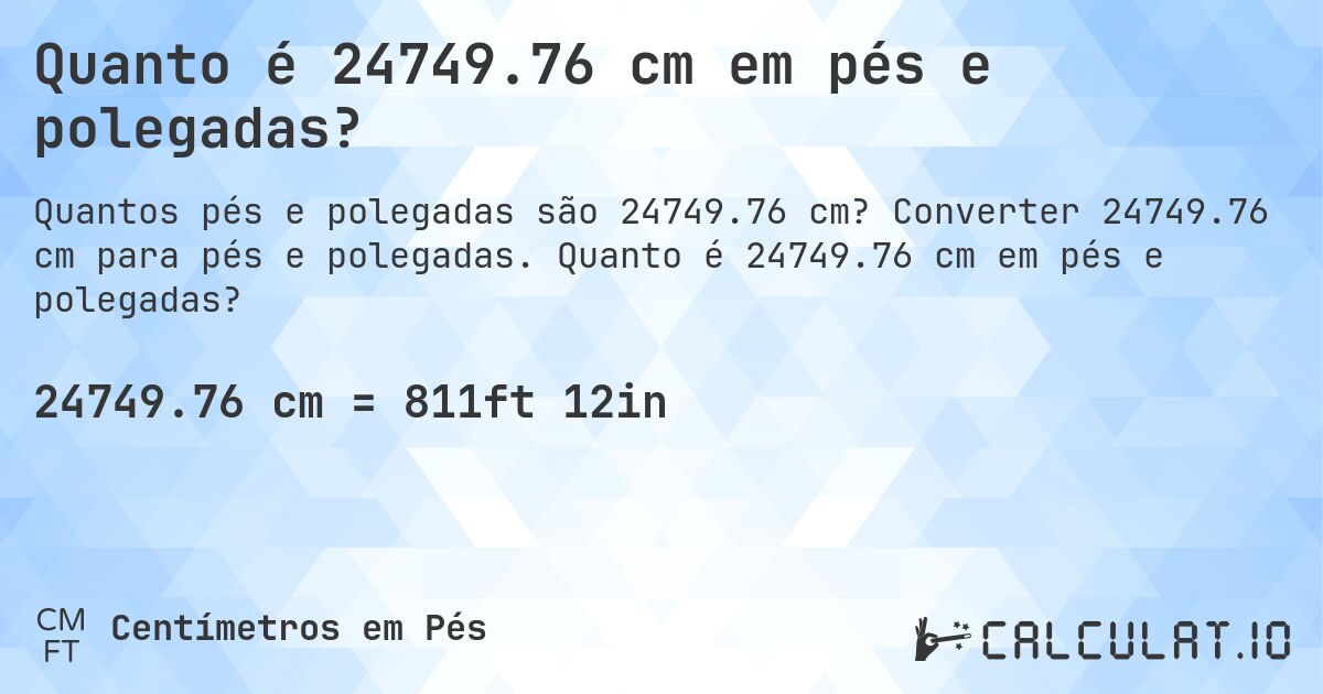 Quanto é 24749.76 cm em pés e polegadas?. Converter 24749.76 cm para pés e polegadas. Quanto é 24749.76 cm em pés e polegadas?
