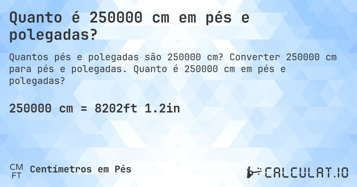 Quanto é 250000 cm em pés e polegadas?. Converter 250000 cm para pés e polegadas. Quanto é 250000 cm em pés e polegadas?