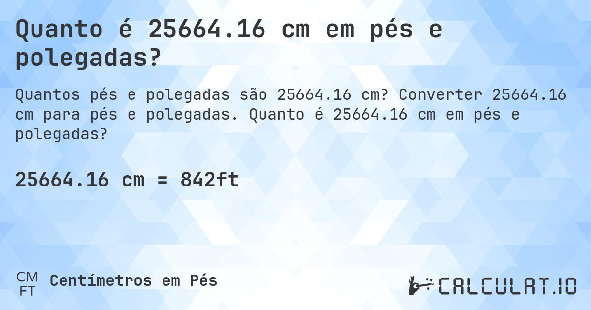Quanto é 25664.16 cm em pés e polegadas?. Converter 25664.16 cm para pés e polegadas. Quanto é 25664.16 cm em pés e polegadas?