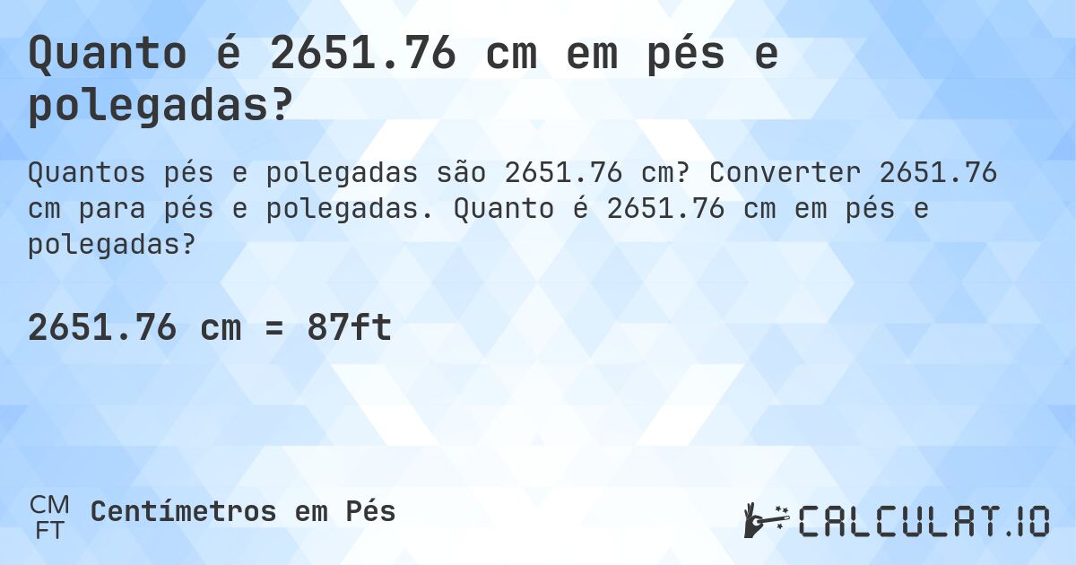Quanto é 2651.76 cm em pés e polegadas?. Converter 2651.76 cm para pés e polegadas. Quanto é 2651.76 cm em pés e polegadas?