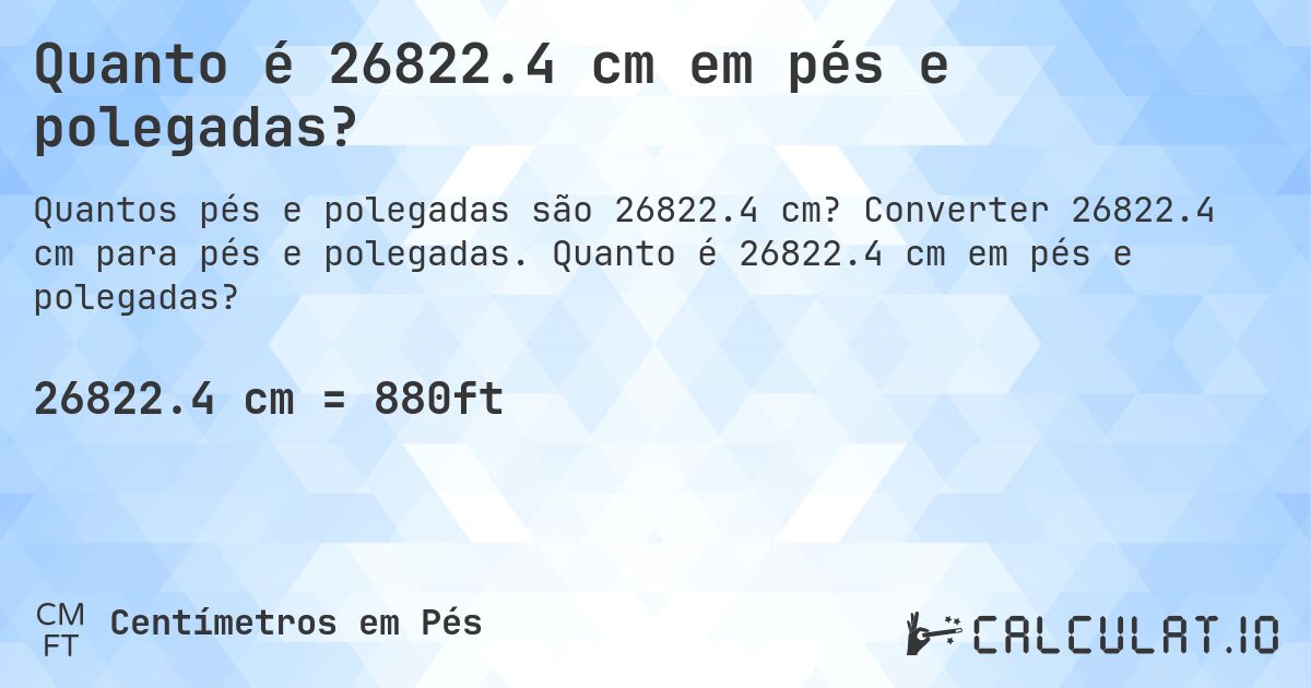 Quanto é 26822.4 cm em pés e polegadas?. Converter 26822.4 cm para pés e polegadas. Quanto é 26822.4 cm em pés e polegadas?