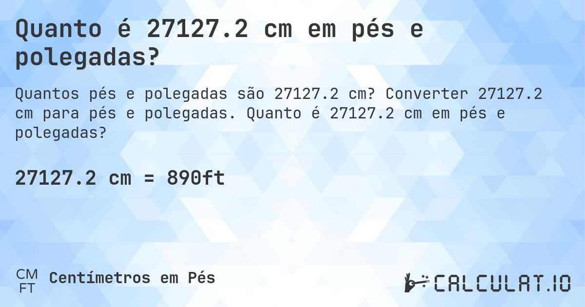 Quanto é 27127.2 cm em pés e polegadas?. Converter 27127.2 cm para pés e polegadas. Quanto é 27127.2 cm em pés e polegadas?