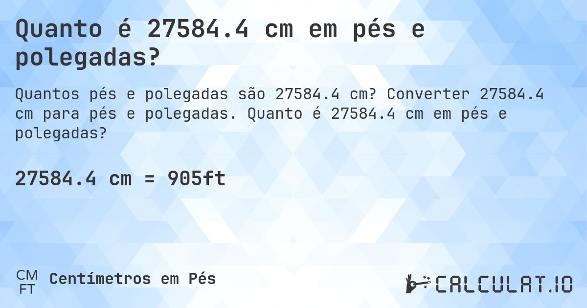 Quanto é 27584.4 cm em pés e polegadas?. Converter 27584.4 cm para pés e polegadas. Quanto é 27584.4 cm em pés e polegadas?