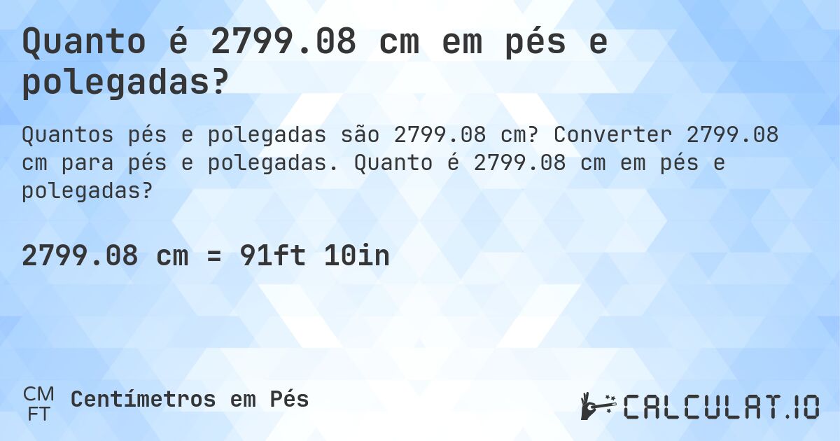 Quanto é 2799.08 cm em pés e polegadas?. Converter 2799.08 cm para pés e polegadas. Quanto é 2799.08 cm em pés e polegadas?