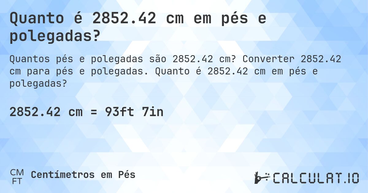 Quanto é 2852.42 cm em pés e polegadas?. Converter 2852.42 cm para pés e polegadas. Quanto é 2852.42 cm em pés e polegadas?