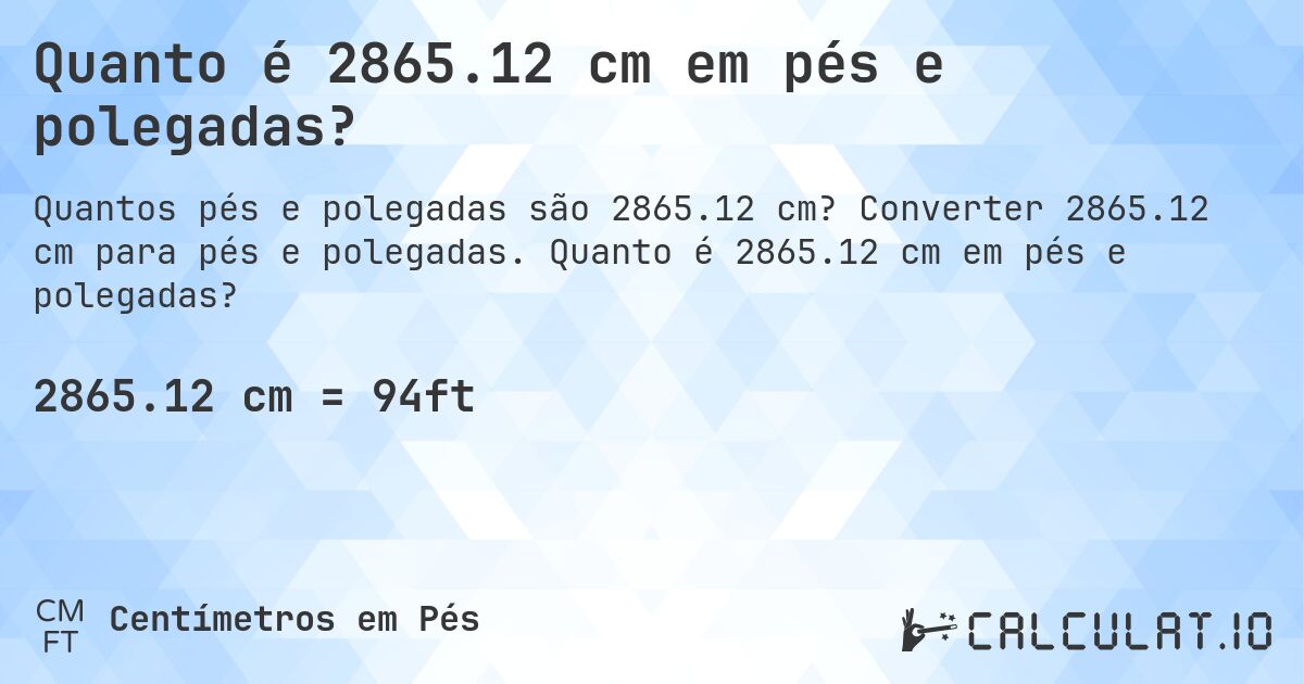Quanto é 2865.12 cm em pés e polegadas?. Converter 2865.12 cm para pés e polegadas. Quanto é 2865.12 cm em pés e polegadas?