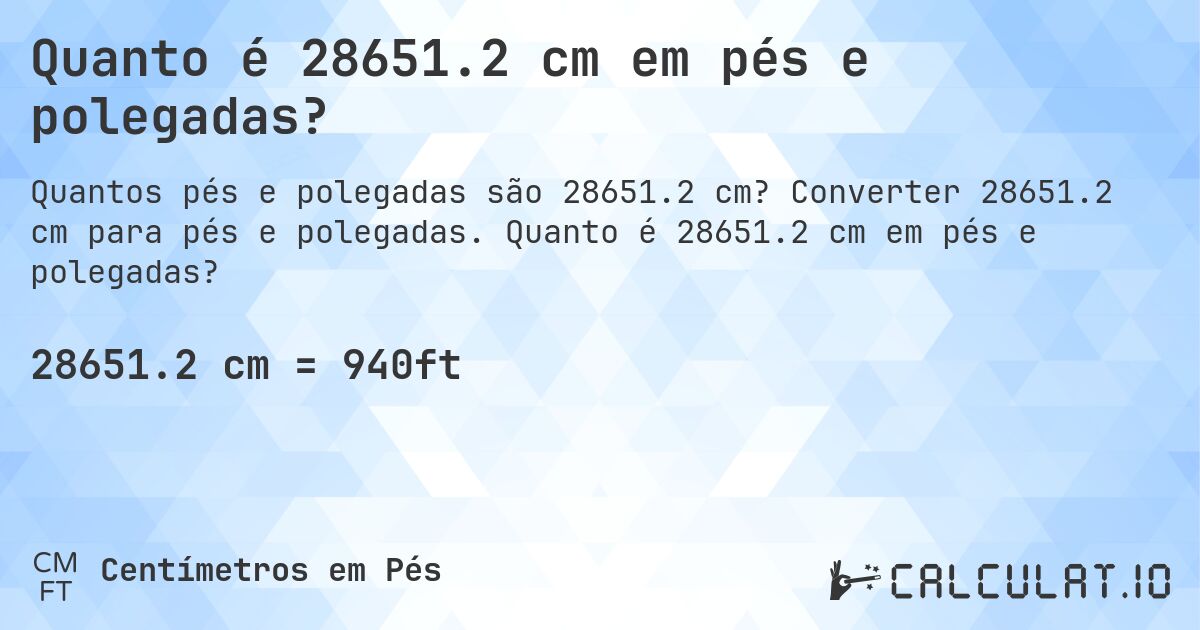 Quanto é 28651.2 cm em pés e polegadas?. Converter 28651.2 cm para pés e polegadas. Quanto é 28651.2 cm em pés e polegadas?