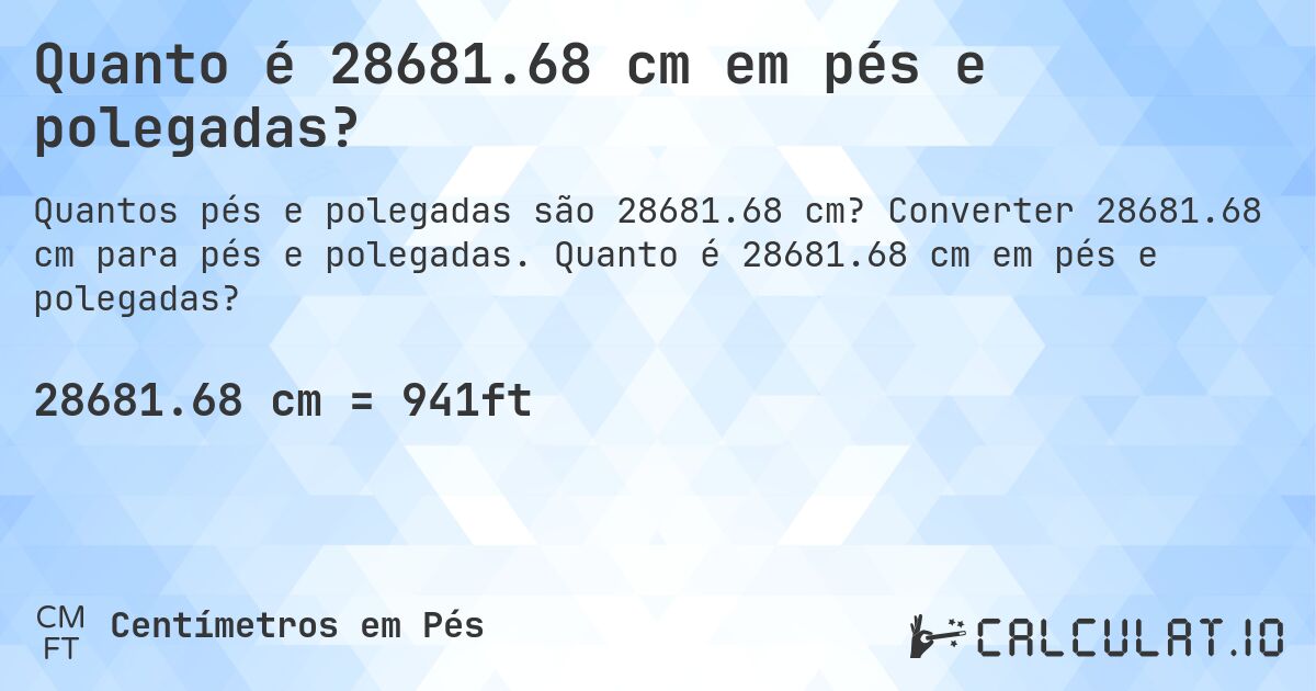 Quanto é 28681.68 cm em pés e polegadas?. Converter 28681.68 cm para pés e polegadas. Quanto é 28681.68 cm em pés e polegadas?