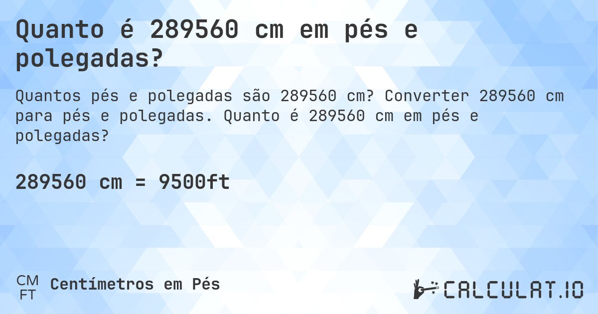 Quanto é 289560 cm em pés e polegadas?. Converter 289560 cm para pés e polegadas. Quanto é 289560 cm em pés e polegadas?