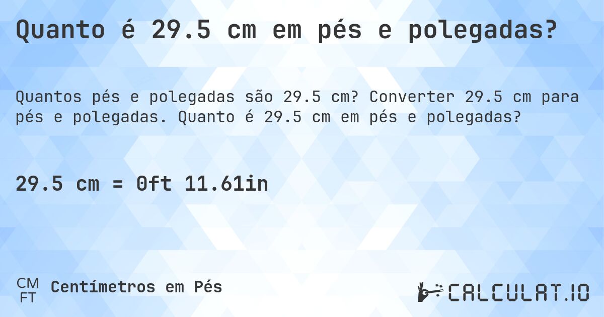 Quanto é 29.5 cm em pés e polegadas?. Converter 29.5 cm para pés e polegadas. Quanto é 29.5 cm em pés e polegadas?