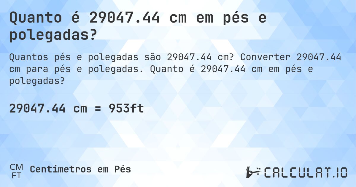 Quanto é 29047.44 cm em pés e polegadas?. Converter 29047.44 cm para pés e polegadas. Quanto é 29047.44 cm em pés e polegadas?
