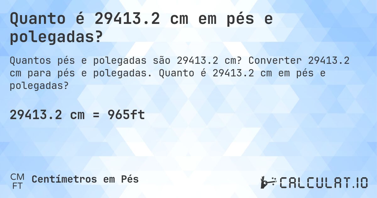 Quanto é 29413.2 cm em pés e polegadas?. Converter 29413.2 cm para pés e polegadas. Quanto é 29413.2 cm em pés e polegadas?
