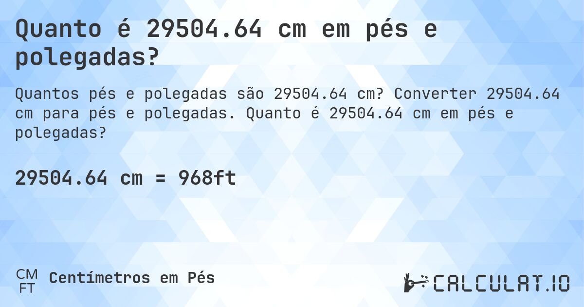 Quanto é 29504.64 cm em pés e polegadas?. Converter 29504.64 cm para pés e polegadas. Quanto é 29504.64 cm em pés e polegadas?
