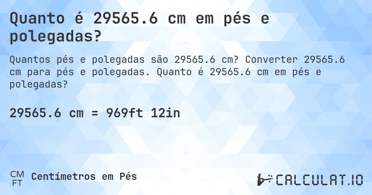 Quanto é 29565.6 cm em pés e polegadas?. Converter 29565.6 cm para pés e polegadas. Quanto é 29565.6 cm em pés e polegadas?