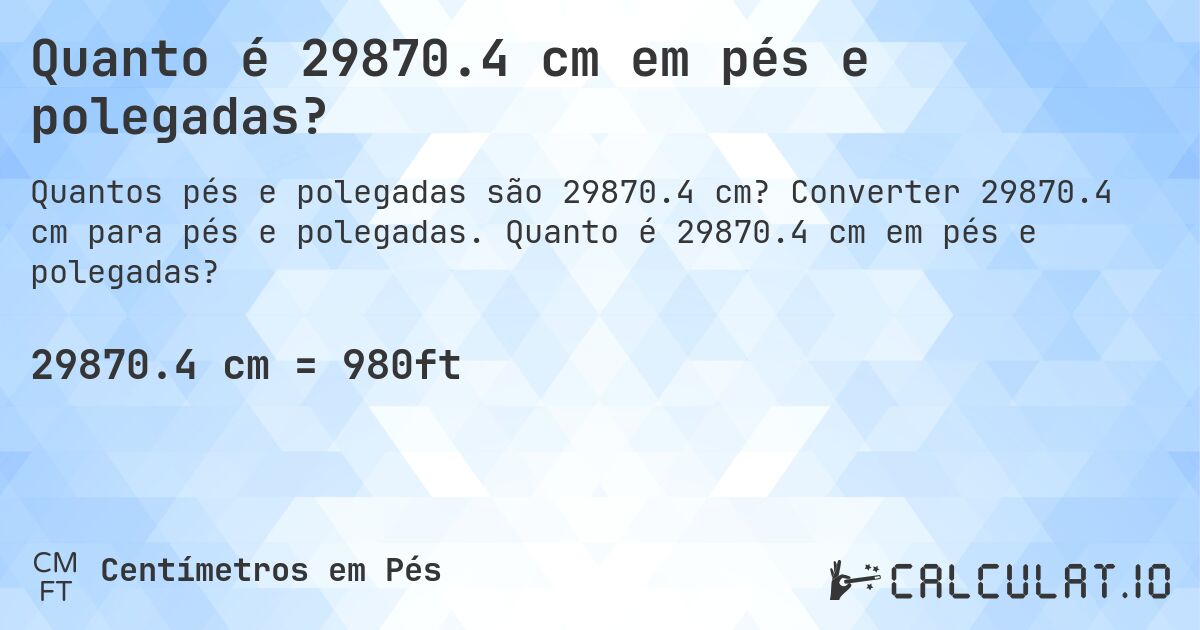 Quanto é 29870.4 cm em pés e polegadas?. Converter 29870.4 cm para pés e polegadas. Quanto é 29870.4 cm em pés e polegadas?