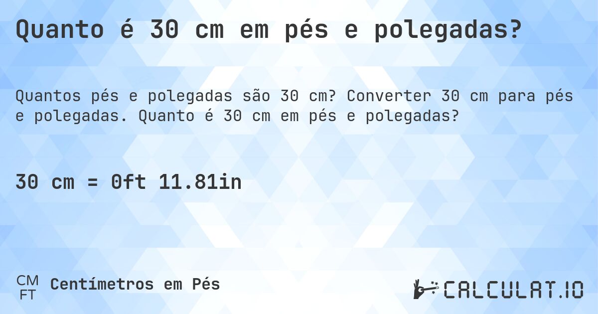 Quanto é 30 cm em pés e polegadas?. Converter 30 cm para pés e polegadas. Quanto é 30 cm em pés e polegadas?