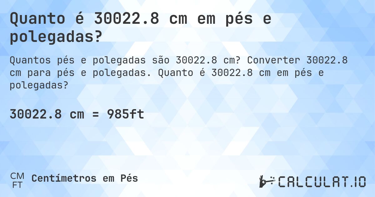 Quanto é 30022.8 cm em pés e polegadas?. Converter 30022.8 cm para pés e polegadas. Quanto é 30022.8 cm em pés e polegadas?